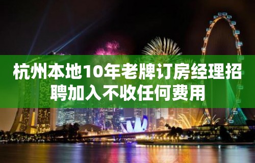 杭州本地10年老牌订房经理招聘加入不收任何费用