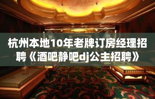 杭州本地10年老牌订房经理招聘《酒吧静吧dj公主招聘》