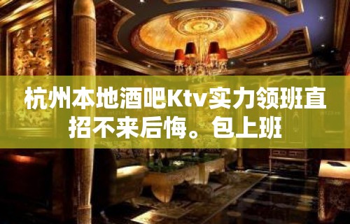 杭州本地酒吧Ktv实力领班直招不来后悔。包上班