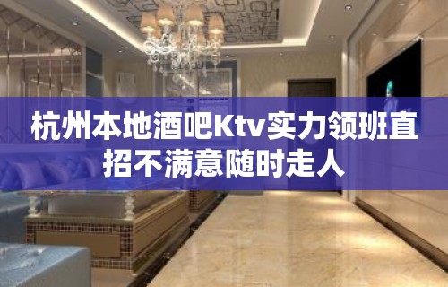 杭州本地酒吧Ktv实力领班直招不满意随时走人