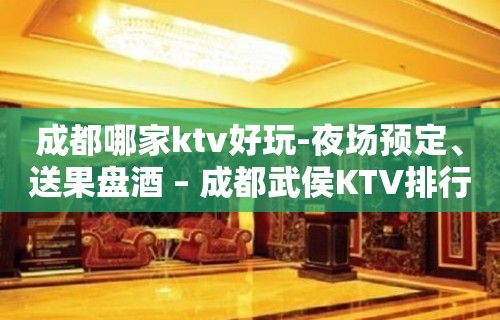 成都哪家ktv好玩-夜场预定、送果盘酒 – 成都武侯KTV排行