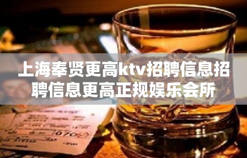 上海奉贤更高ktv招聘信息招聘信息更高正规娱乐会所