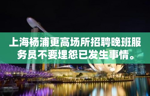 上海杨浦更高场所招聘晚班服务员不要埋怨已发生事情。