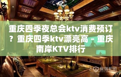 重庆四季夜总会ktv消费预订？重庆四季ktv漂亮高 – 重庆南岸KTV排行