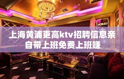 上海黄浦更高ktv招聘信息亲自带上班免费上班赚