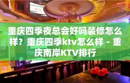 重庆四季夜总会好吗装修怎么样？重庆四季ktv怎么样 – 重庆南岸KTV排行