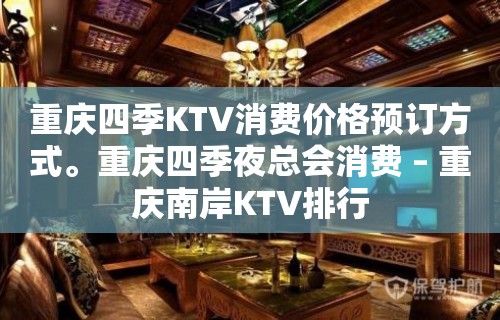 重庆四季KTV消费价格预订方式。重庆四季夜总会消费 – 重庆南岸KTV排行