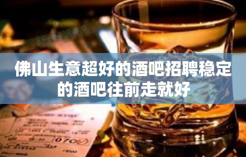 佛山生意超好的酒吧招聘稳定的酒吧往前走就好