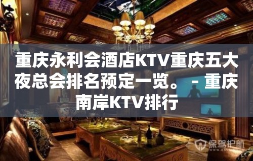 重庆永利会酒店KTV重庆五大夜总会排名预定一览。 – 重庆南岸KTV排行