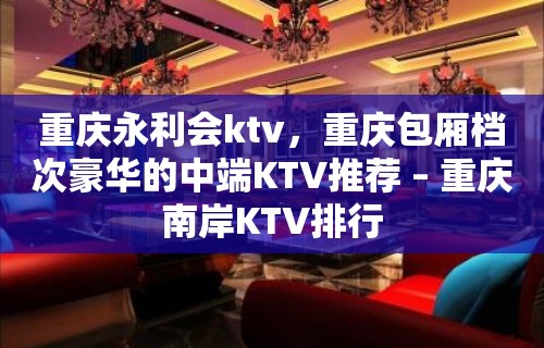 重庆永利会ktv，重庆包厢档次豪华的中端KTV推荐 – 重庆南岸KTV排行