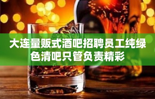 大连量贩式酒吧招聘员工纯绿色清吧只管负责精彩