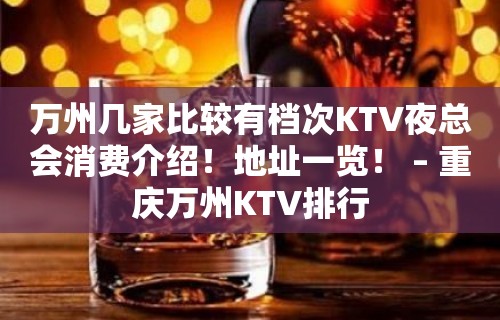 万州几家比较有档次KTV夜总会消费介绍！地址一览！ – 重庆万州KTV排行