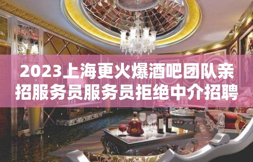 2023上海更火爆酒吧团队亲招服务员服务员拒绝中介招聘