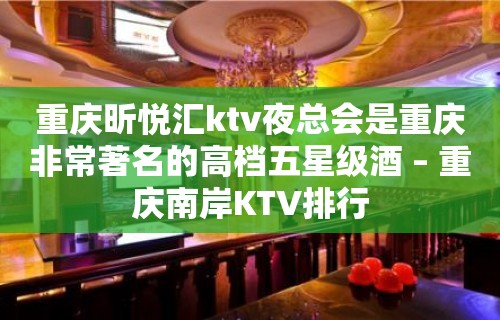 重庆昕悦汇ktv夜总会是重庆非常著名的高档五星级酒 – 重庆南岸KTV排行