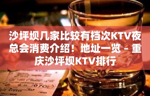 沙坪坝几家比较有档次KTV夜总会消费介绍！地址一览 – 重庆沙坪坝KTV排行