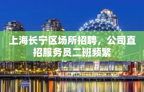 上海长宁区场所招聘，公司直招服务员二班频繁