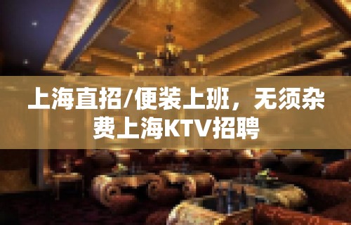 上海直招/便装上班，无须杂费上海KTV招聘