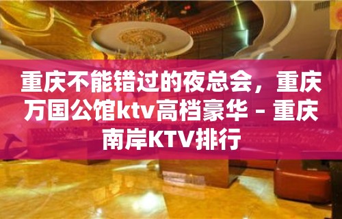 重庆不能错过的夜总会，重庆万国公馆ktv高档豪华 – 重庆南岸KTV排行