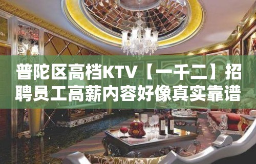 普陀区高档KTV【一千二】招聘员工高薪内容好像真实靠谱