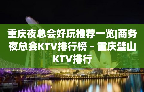 重庆夜总会好玩推荐一览|商务夜总会KTV排行榜 – 重庆璧山KTV排行