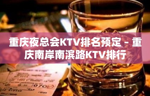 重庆夜总会KTV排名预定 – 重庆南岸南滨路KTV排行