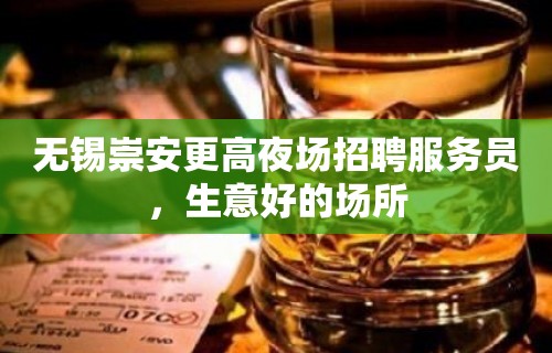 无锡崇安更高夜场招聘服务员，生意好的场所