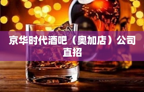 京华时代酒吧（奥加店）公司直招