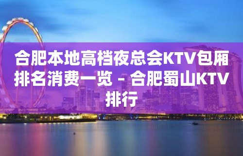 合肥本地高档夜总会KTV包厢排名消费一览 – 合肥蜀山KTV排行