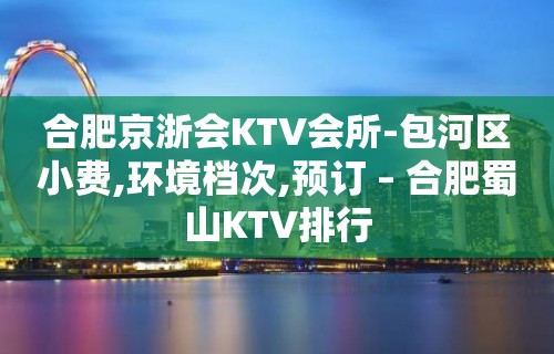 合肥京浙会KTV会所-包河区小费,环境档次,预订 – 合肥蜀山KTV排行