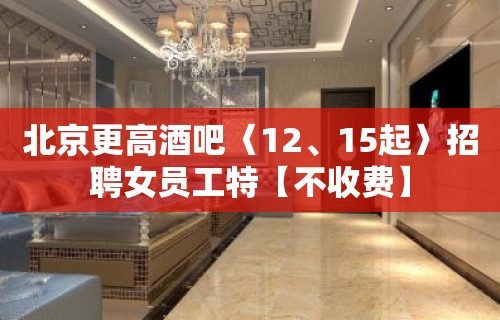 北京更高酒吧〈12、15起〉招聘女员工特【不收费】