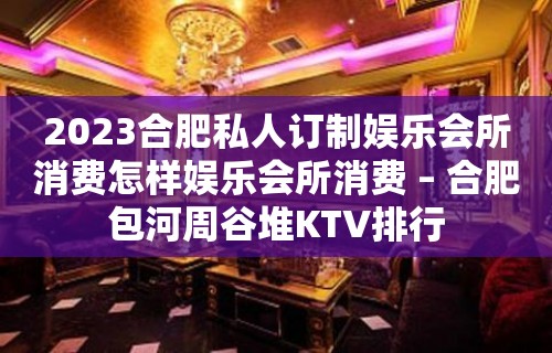 2023合肥私人订制娱乐会所消费怎样娱乐会所消费 – 合肥包河周谷堆KTV排行