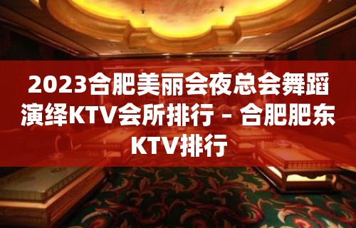 2023合肥美丽会夜总会舞蹈演绎KTV会所排行 – 合肥肥东KTV排行