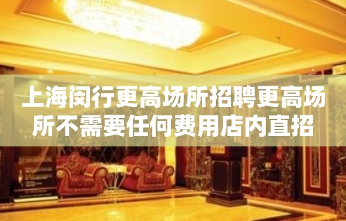 上海闵行更高场所招聘更高场所不需要任何费用店内直招