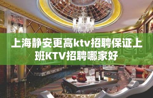 上海静安更高ktv招聘保证上班KTV招聘哪家好