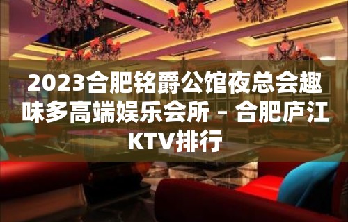 2023合肥铭爵公馆夜总会趣味多高端娱乐会所 – 合肥庐江KTV排行