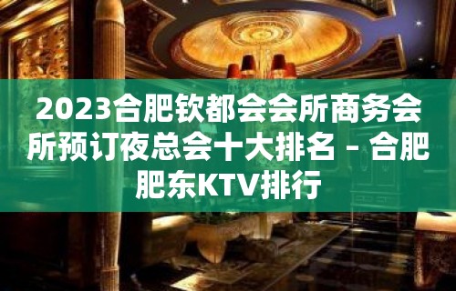 2023合肥钦都会会所商务会所预订夜总会十大排名 – 合肥肥东KTV排行