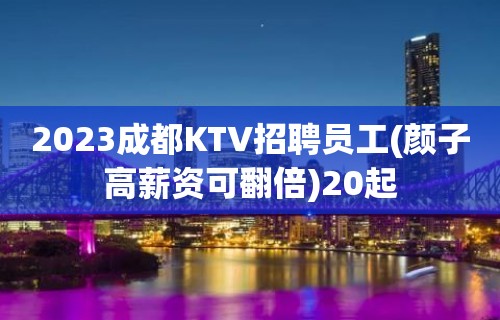 2023成都KTV招聘员工(颜子高薪资可翻倍)20起