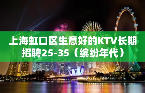 上海虹口区生意好的KTV长期招聘25-35（缤纷年代）