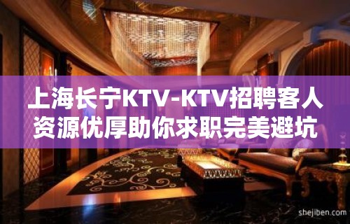 上海长宁KTV-KTV招聘客人资源优厚助你求职完美避坑