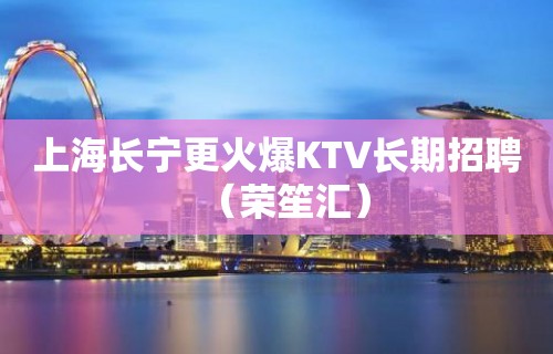 上海长宁更火爆KTV长期招聘（荣笙汇）