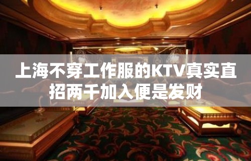 上海不穿工作服的KTV真实直招两千加入便是发财