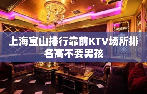 上海宝山排行靠前KTV场所排名高不要男孩