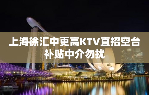 上海徐汇中更高KTV直招空台补贴中介勿扰