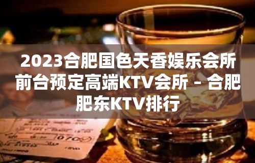 2023合肥国色天香娱乐会所前台预定高端KTV会所 – 合肥肥东KTV排行