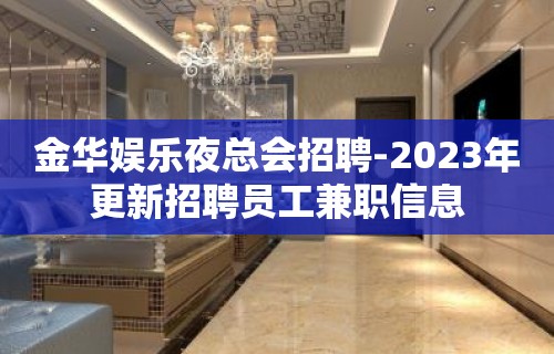 金华娱乐夜总会招聘-2023年更新招聘员工兼职信息