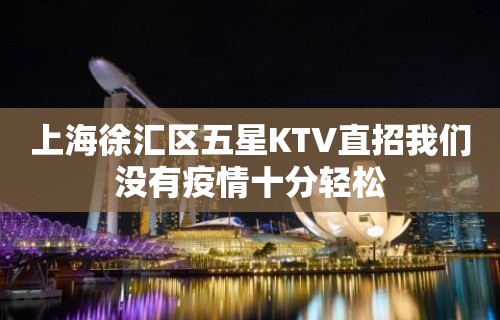 上海徐汇区五星KTV直招我们没有疫情十分轻松