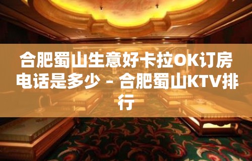 合肥蜀山生意好卡拉OK订房电话是多少 – 合肥蜀山KTV排行