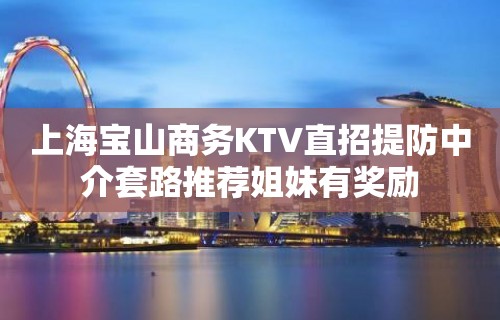 上海宝山商务KTV直招提防中介套路推荐姐妹有奖励