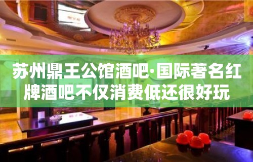 苏州鼎王公馆酒吧·国际著名红牌酒吧不仅消费低还很好玩