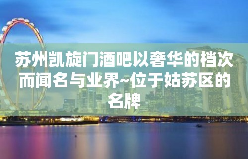 苏州凯旋门酒吧以奢华的档次而闻名与业界~位于姑苏区的名牌